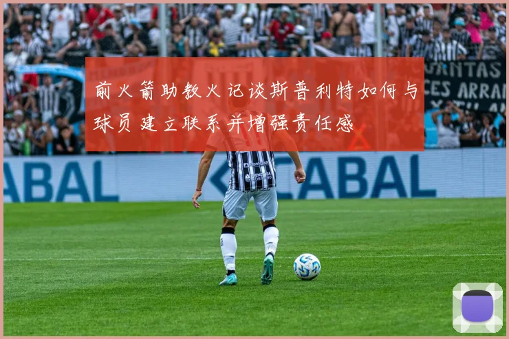 前火箭助教火记谈斯普利特如何与球员建立联系并增强责任感