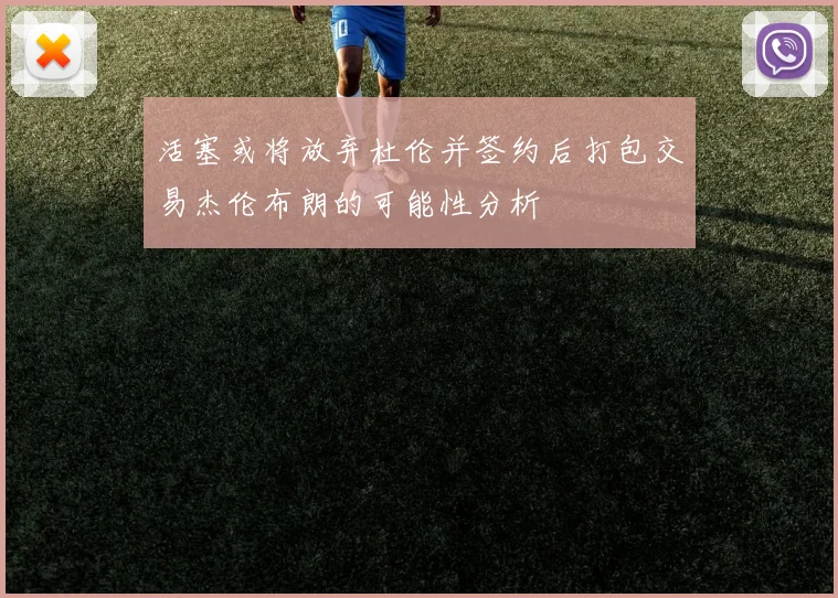 活塞或将放弃杜伦并签约后打包交易杰伦布朗的可能性分析