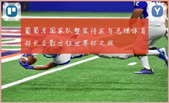 葡萄牙国家队整装待发与总理体育部长合影出征世界杯之旅