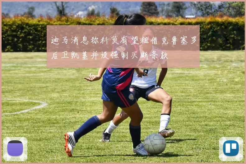 迪马消息称科莫有望租借克鲁塞罗后卫凯基并设强制买断条款