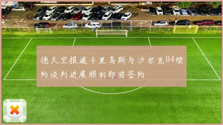 德天空报道卡里乌斯与沙尔克04续约谈判进展顺利即将签约