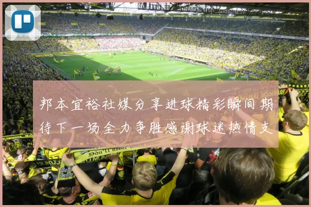 邦本宜裕社媒分享进球精彩瞬间期待下一场全力争胜感谢球迷热情支持