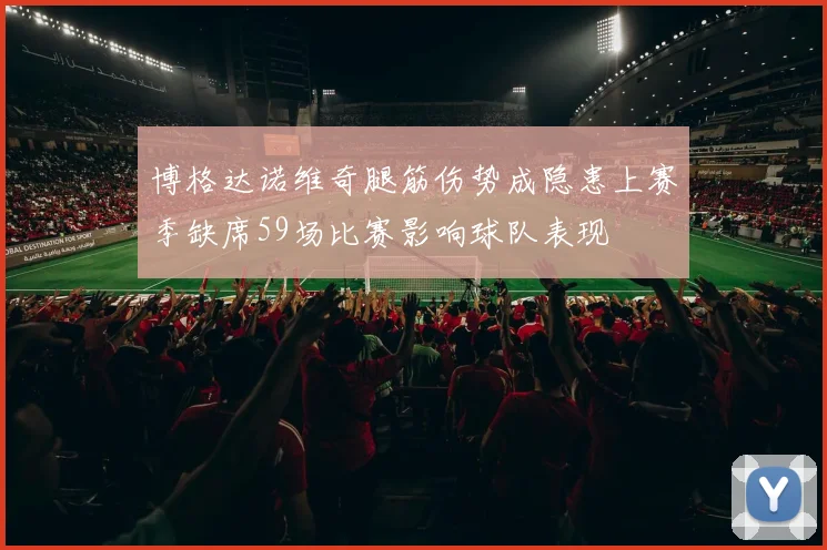 博格达诺维奇腿筋伤势成隐患上赛季缺席59场比赛影响球队表现