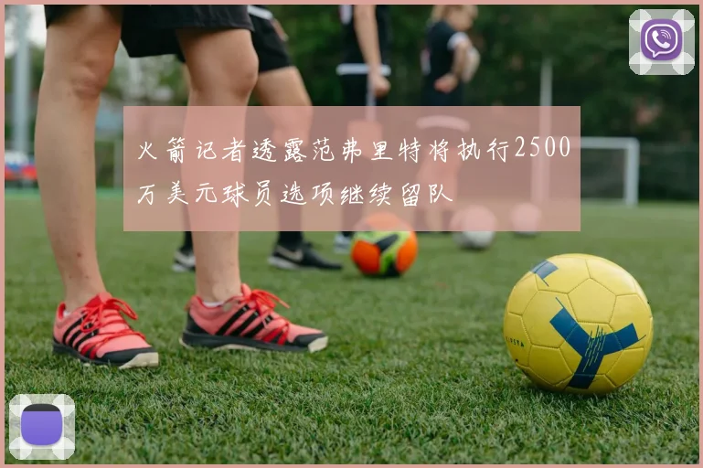 火箭记者透露范弗里特将执行2500万美元球员选项继续留队